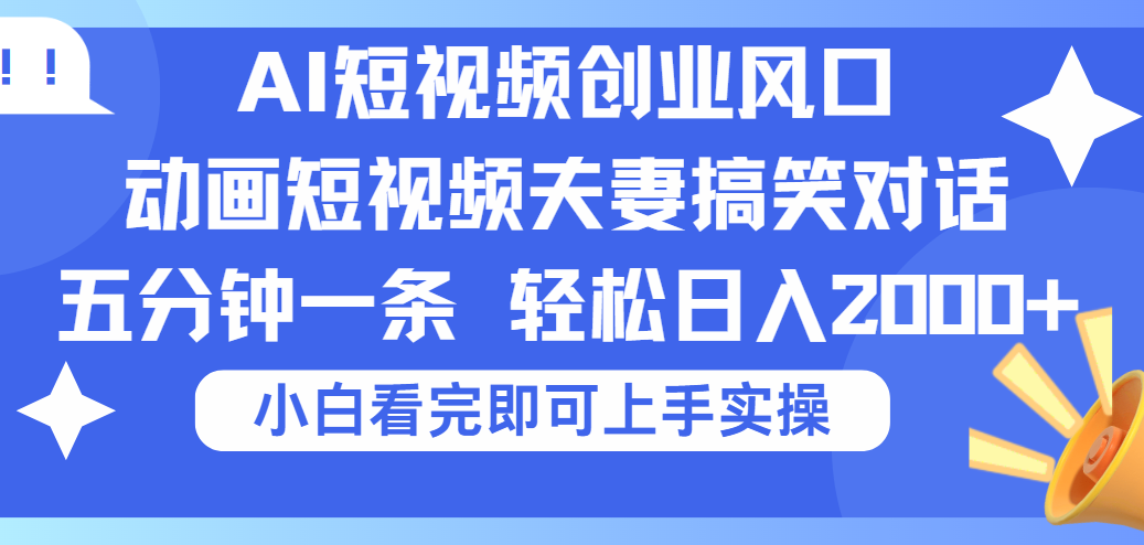 2025Ai短视频创业风口！夫妻搞笑对话，动画短视频五分钟做一条，可矩阵操作，轻松日入 2000+-梓川副业网-中创网、冒泡论坛优质付费教程和副业创业项目大全