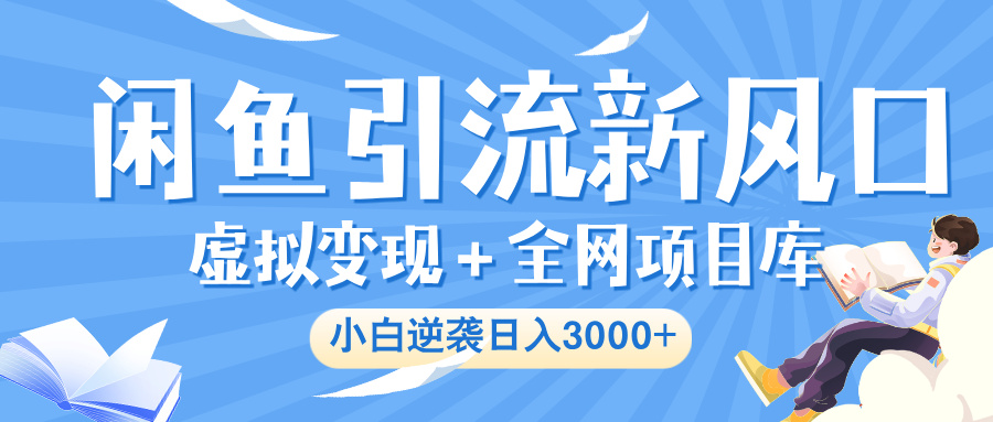 闲鱼引流新风口，虚拟变现＋全网项目库，小白逆袭日入 3000+-梓川副业网-中创网、冒泡论坛优质付费教程和副业创业项目大全