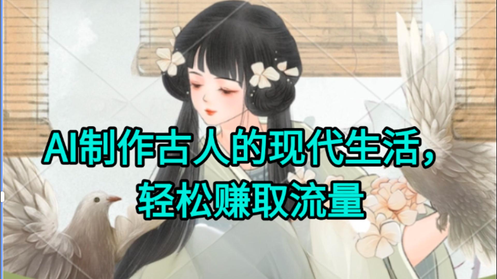 AI制作古人现代生活视频，搞笑好玩，轻松赚流量-梓川副业网-中创网、冒泡论坛优质付费教程和副业创业项目大全