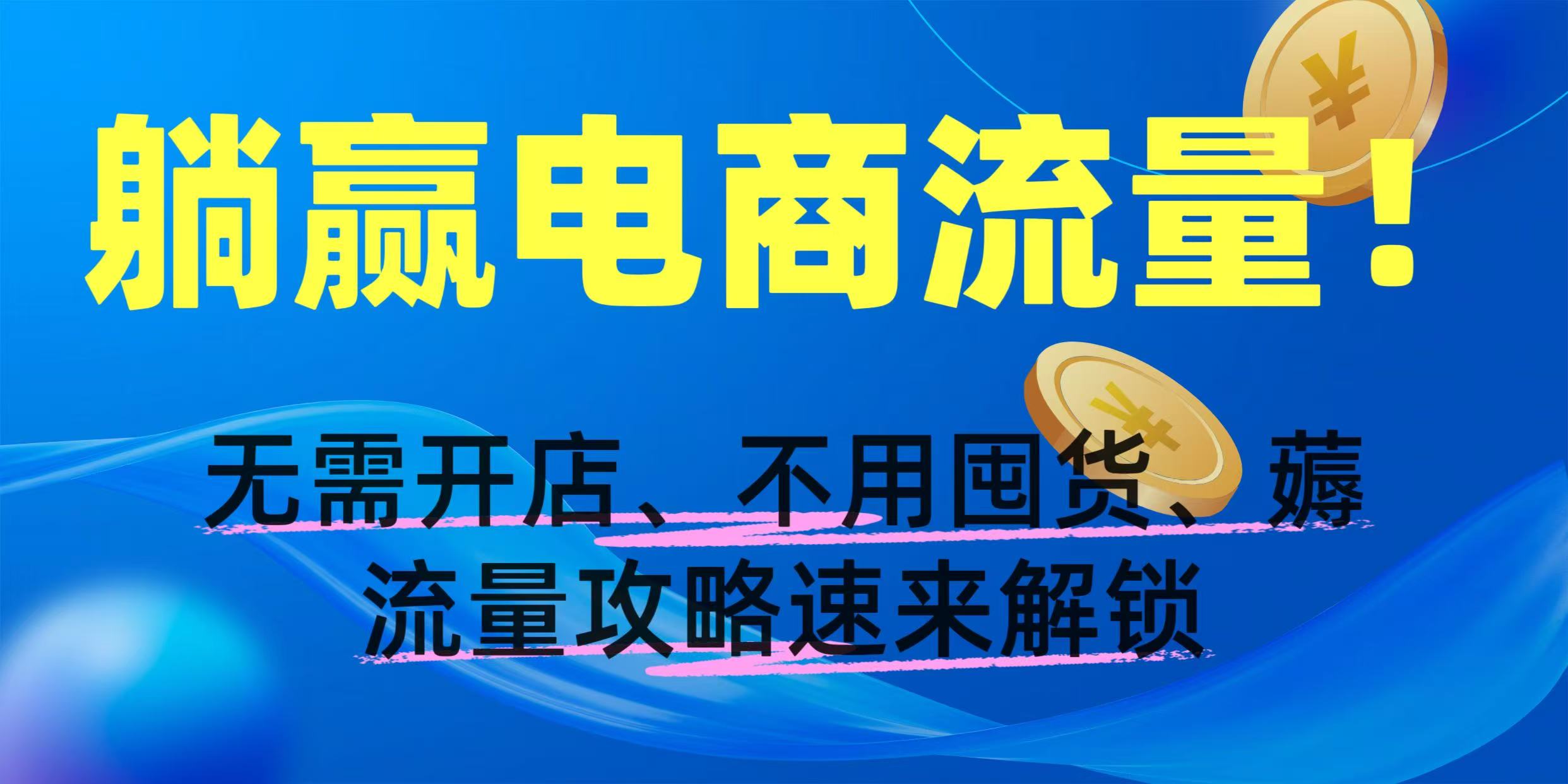躺赢电商流量！无需开店、不用囤货，薅流量攻略速来解锁-梓川副业网-中创网、冒泡论坛优质付费教程和副业创业项目大全
