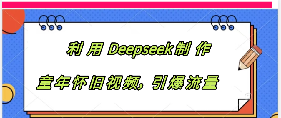 利用 Deepseek制 作童年怀旧视频，引爆流量-梓川副业网-中创网、冒泡论坛优质付费教程和副业创业项目大全
