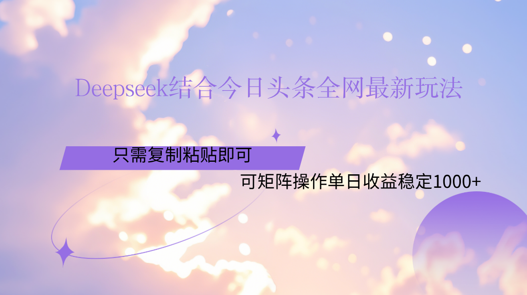 Deepseek结合今日头条全网最新玩法，只需复制粘贴，小白轻松上手单日稳定1000+-梓川副业网-中创网、冒泡论坛优质付费教程和副业创业项目大全