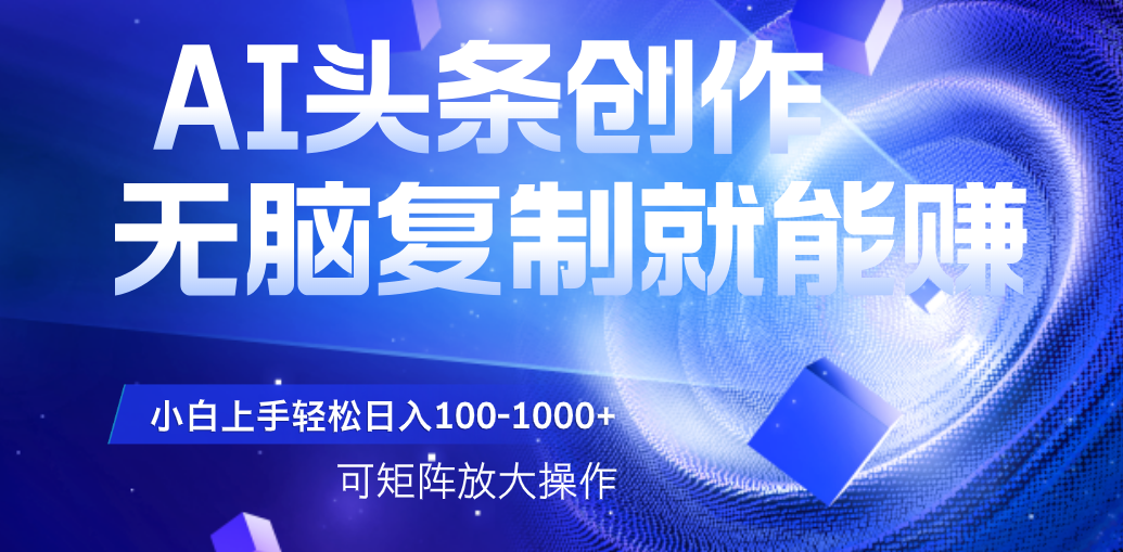 AI头条文章创作，无脑复制粘贴就能赚，小白轻松上手稳定日入100-1000+   可矩阵操作-梓川副业网-中创网、冒泡论坛优质付费教程和副业创业项目大全
