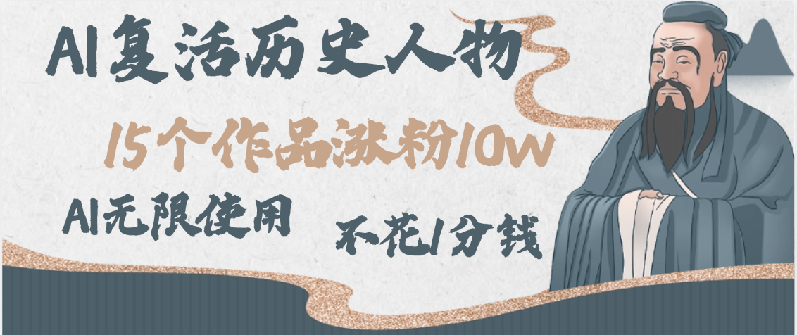 AI复活历史人物，15个作品涨粉10w，附：不花1分钱无限使用AI-梓川副业网-中创网、冒泡论坛优质付费教程和副业创业项目大全