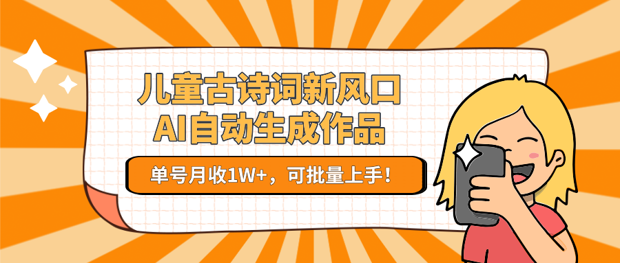 亲测儿童古诗词新风口！AI自动生成作品，单号月收1W+，可批量上手！-梓川副业网-中创网、冒泡论坛优质付费教程和副业创业项目大全