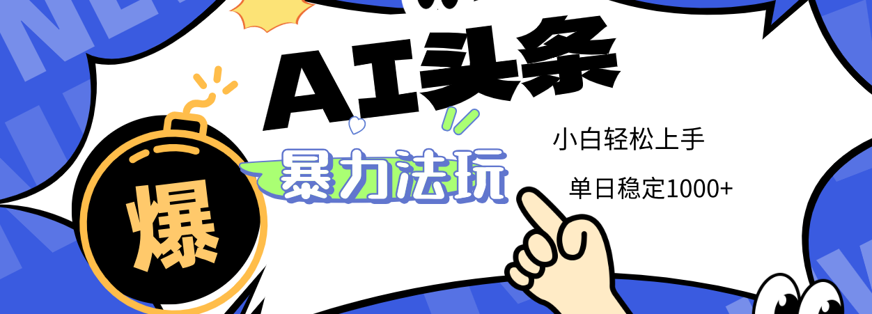2025 AI头条暴力玩法，小白无脑复制粘贴，当天发布次日出收益，单日稳定1000+-梓川副业网-中创网、冒泡论坛优质付费教程和副业创业项目大全