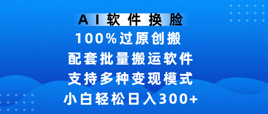 AI软件换脸，100%过原创，搬运涨粉必备，项目配套批量搬运软件及多种变现模式，小白轻松日入300+-梓川副业网-中创网、冒泡论坛优质付费教程和副业创业项目大全