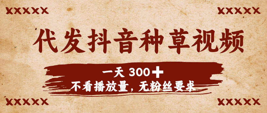 代发抖音种草视频，一天300➕，不看播放量，无粉丝要求-梓川副业网-中创网、冒泡论坛优质付费教程和副业创业项目大全