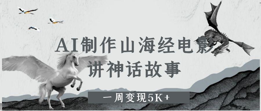 AI制作山海经电影，讲神话故事，一周变现5K+-梓川副业网-中创网、冒泡论坛优质付费教程和副业创业项目大全