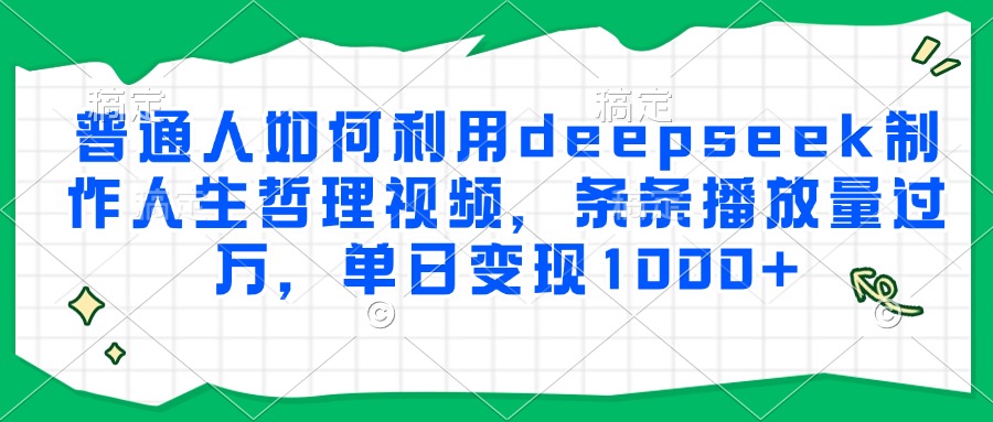 普通人如何利用deepseek制作人生哲理视频，条条播放量过万，单日变现1000+-梓川副业网-中创网、冒泡论坛优质付费教程和副业创业项目大全
