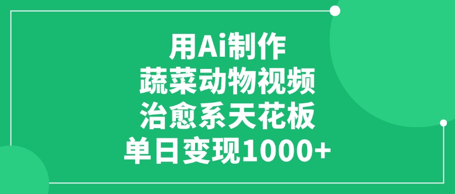 用Ai制作蔬菜动物视频，单日变现1000+，治愈系天花板-梓川副业网-中创网、冒泡论坛优质付费教程和副业创业项目大全