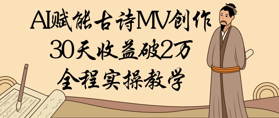 AI赋能古诗MV创作：30天收益破2万，全程实操教学-梓川副业网-中创网、冒泡论坛优质付费教程和副业创业项目大全