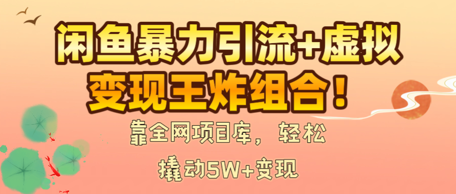 闲鱼暴力引流+虚拟变现王炸组合！靠全网项目库，轻松撬动5W+变现-梓川副业网-中创网、冒泡论坛优质付费教程和副业创业项目大全