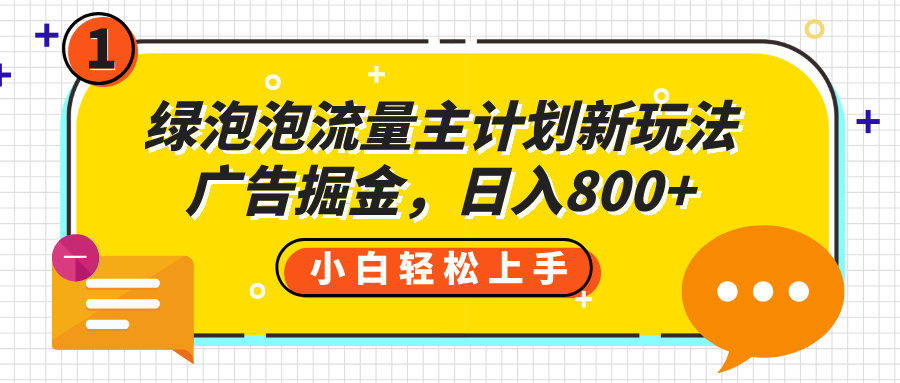 绿泡泡流量主计划新玩法，广告掘金，日入800+-梓川副业网-中创网、冒泡论坛优质付费教程和副业创业项目大全