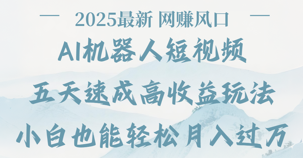 2025最新Ai 机器人短视频，网赚变现风口，五天速成高收益玩法，小白轻松月入过万-梓川副业网-中创网、冒泡论坛优质付费教程和副业创业项目大全
