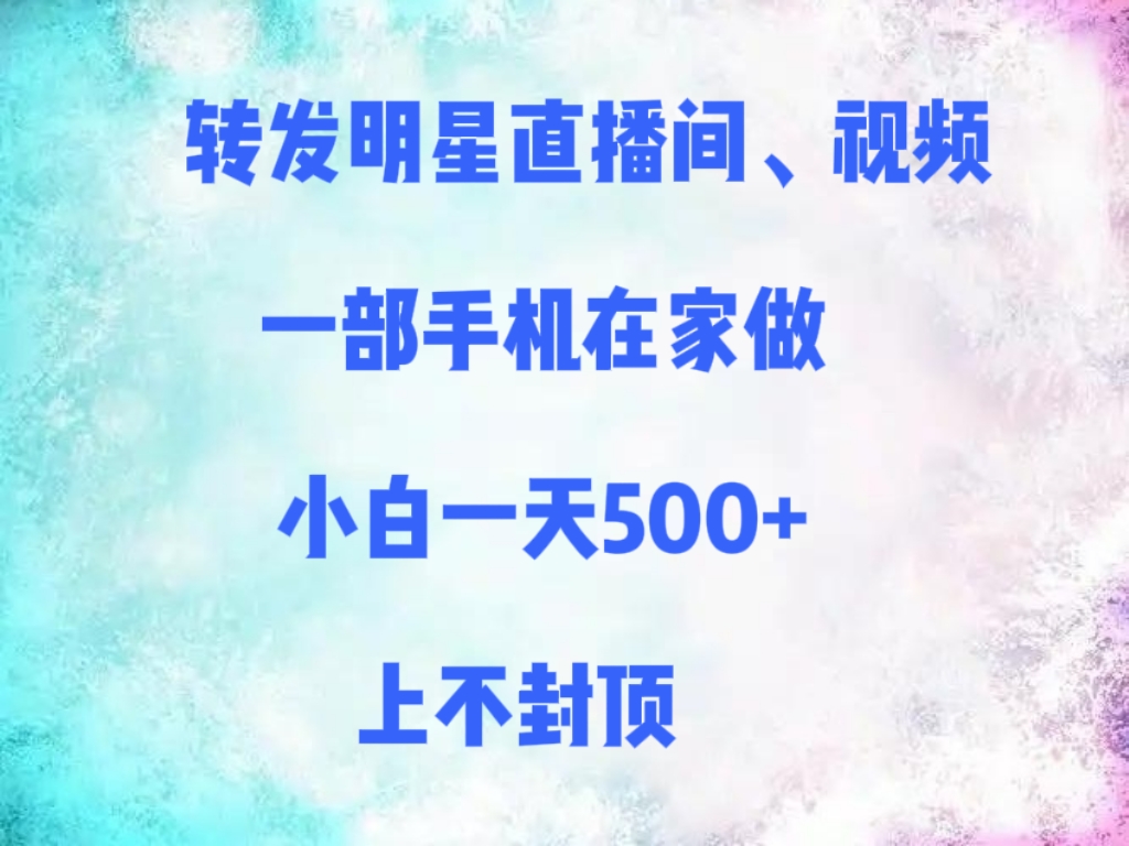 转发明星直播间、视频，一部手机在家做，小白一天500+，上不封顶-梓川副业网-中创网、冒泡论坛优质付费教程和副业创业项目大全