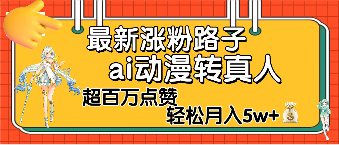 【揭秘】最新涨粉野路子，ai动漫转真人，超百万点赞，轻松月入5W+-梓川副业网-中创网、冒泡论坛优质付费教程和副业创业项目大全