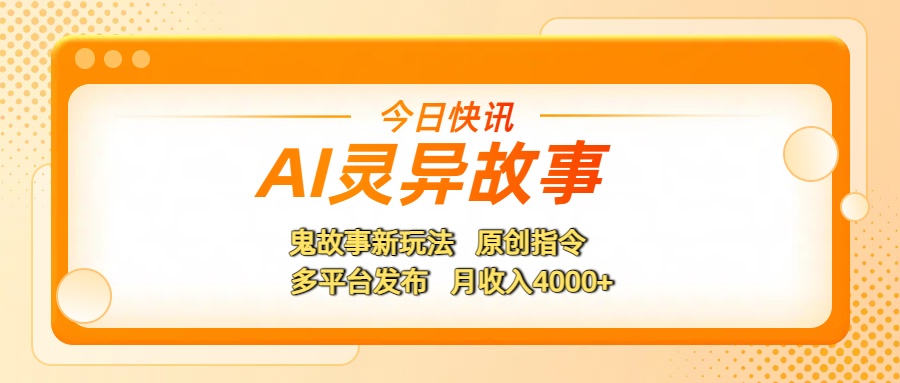AI灵异故事，鬼故事新玩法，原创指令，多平台发布，月收入4000+-梓川副业网-中创网、冒泡论坛优质付费教程和副业创业项目大全