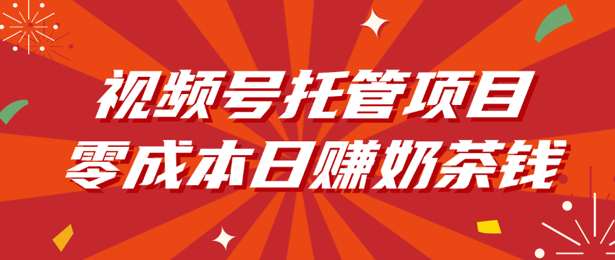 视频号托管项目，零成本日赚奶茶钱-梓川副业网-中创网、冒泡论坛优质付费教程和副业创业项目大全