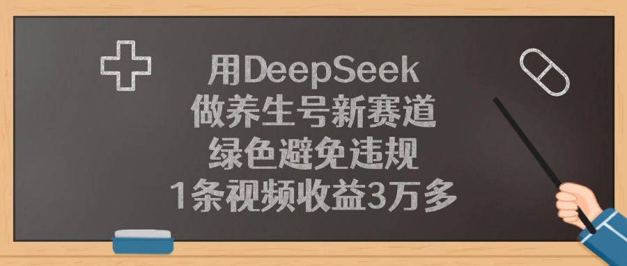 用DeepSeek做养生号新赛道，1条视频收益3万多，绿色避免违规-梓川副业网-中创网、冒泡论坛优质付费教程和副业创业项目大全