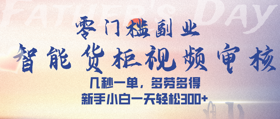 智能货柜视频审核，几秒一单，多劳多得，新手小白一天轻松 300➕-梓川副业网-中创网、冒泡论坛优质付费教程和副业创业项目大全