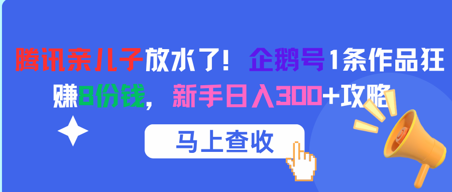 腾讯亲儿子放水了！企鹅号1条作品狂赚8份钱，新手日入300+攻略-梓川副业网-中创网、冒泡论坛优质付费教程和副业创业项目大全
