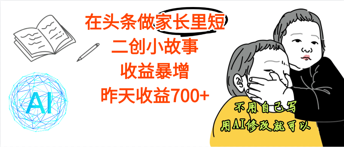 【劲爆】在头条做家长里短二创小故事，收益暴增，昨天收益700+-梓川副业网-中创网、冒泡论坛优质付费教程和副业创业项目大全