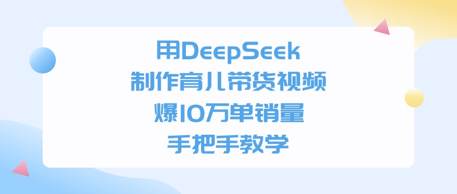 用DeepSeek制作育儿带货视频，手把手教学，爆10万单销量-梓川副业网-中创网、冒泡论坛优质付费教程和副业创业项目大全