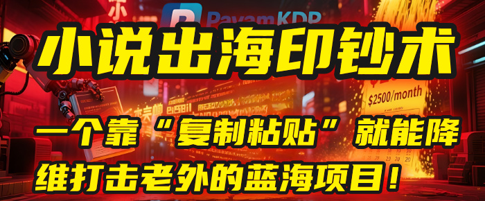 小说出海印钞术：一个靠“复制粘贴”就能降维打击老外的蓝海项目！-梓川副业网-中创网、冒泡论坛优质付费教程和副业创业项目大全
