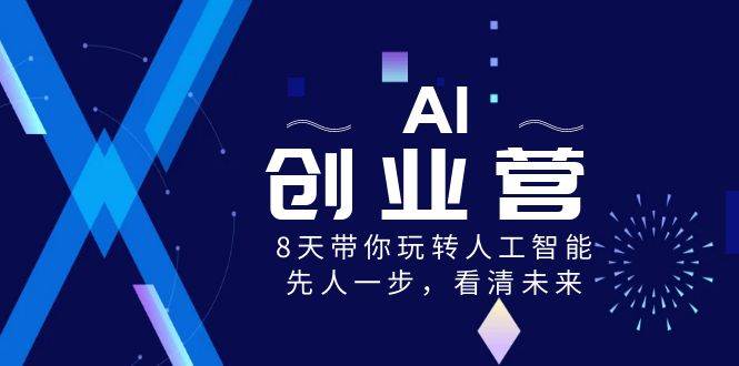 AI-创业营，8天带你玩转人工智能，先人一步，看清未来！-梓川副业网-中创网、冒泡论坛优质付费教程和副业创业项目大全